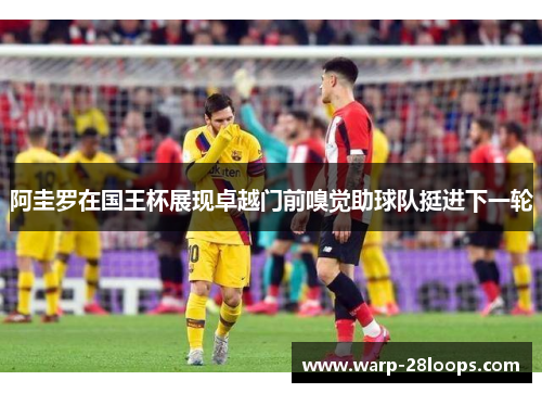 阿圭罗在国王杯展现卓越门前嗅觉助球队挺进下一轮