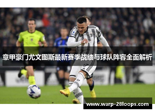 意甲豪门尤文图斯最新赛季战绩与球队阵容全面解析